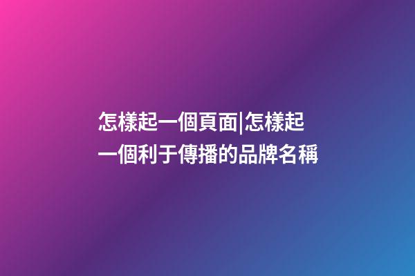 怎樣起一個頁面|怎樣起一個利于傳播的品牌名稱-第1張-公司起名-玄機派